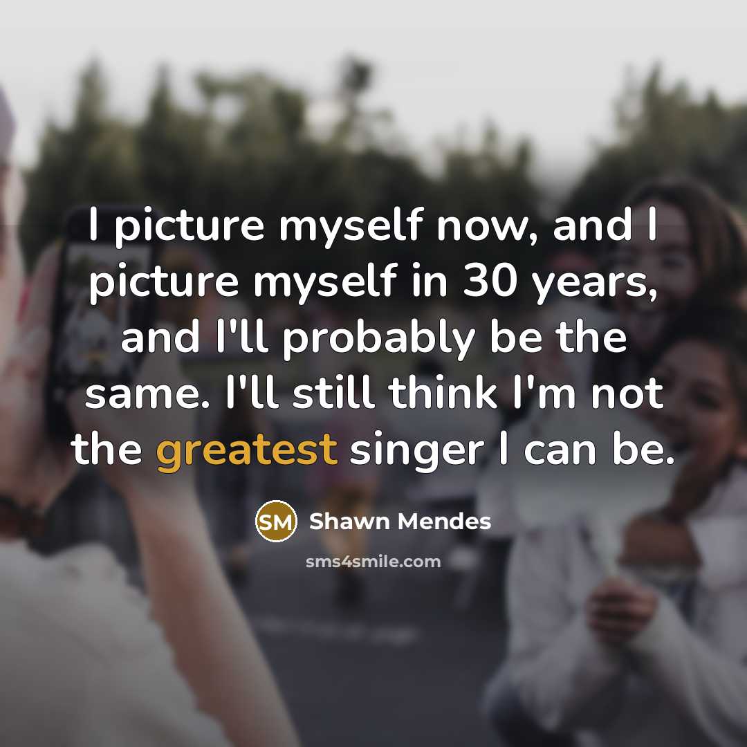 “I picture myself now, and I picture myself in 30…” quote by Shawn Mendes
