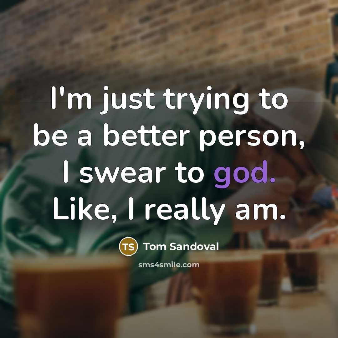 “I'm just trying to be a better person, I swear…” quote by Tom Sandoval