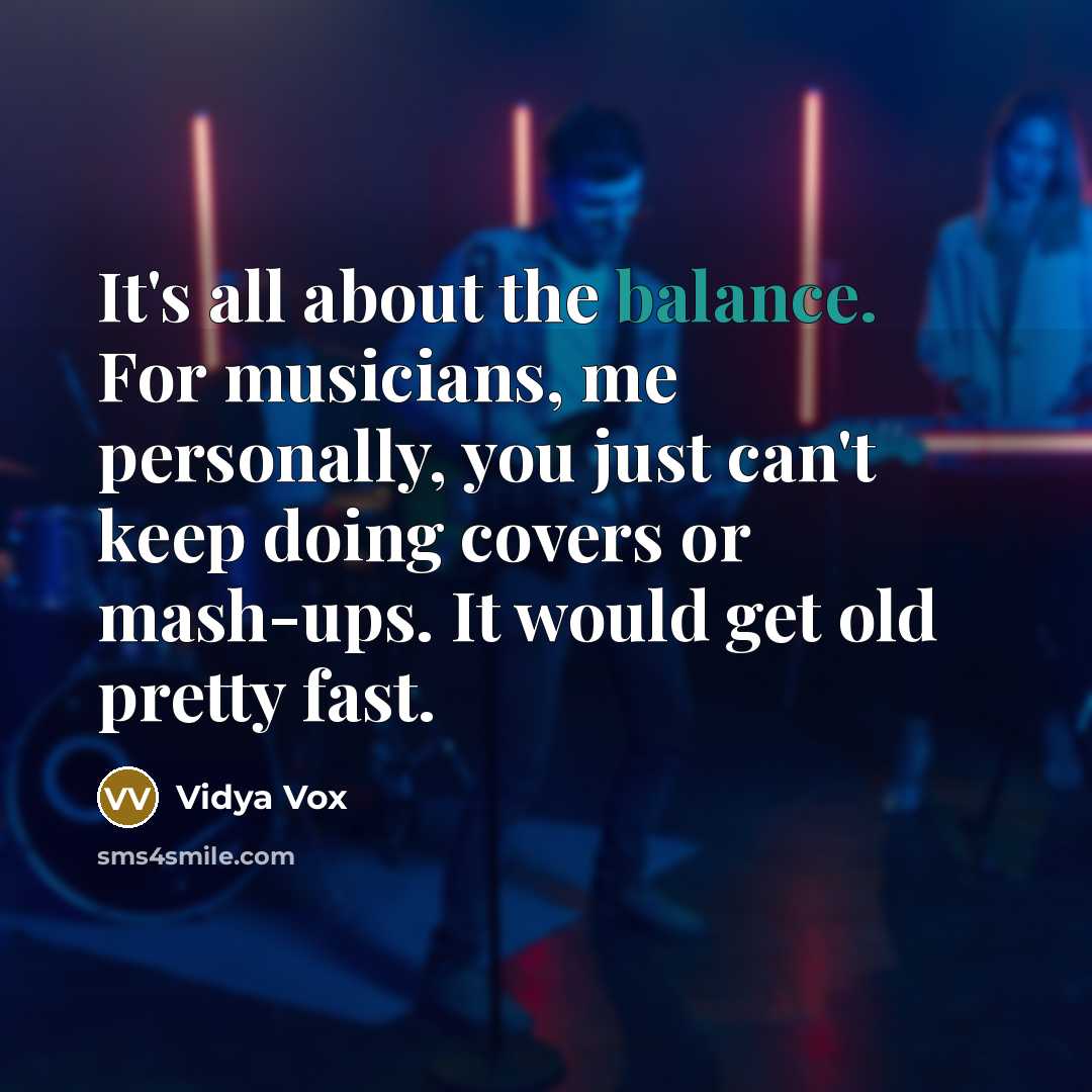 “It's all about the balance. For musicians, me personally, you…” quote by Vidya Vox