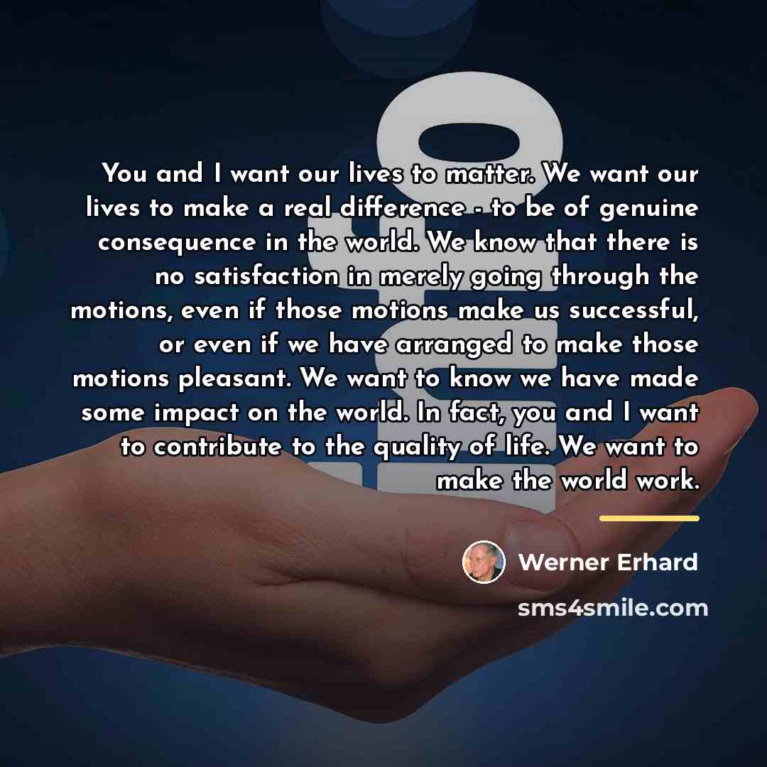 “You and I want our lives to matter. We want…” quote by Werner Erhard