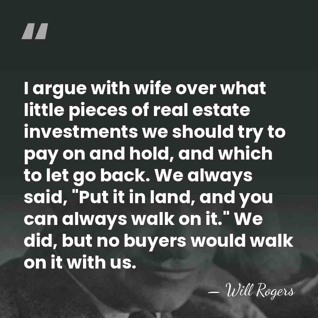 I argue with wife over what little pieces of real estate investments&hellip; - Will Rogers