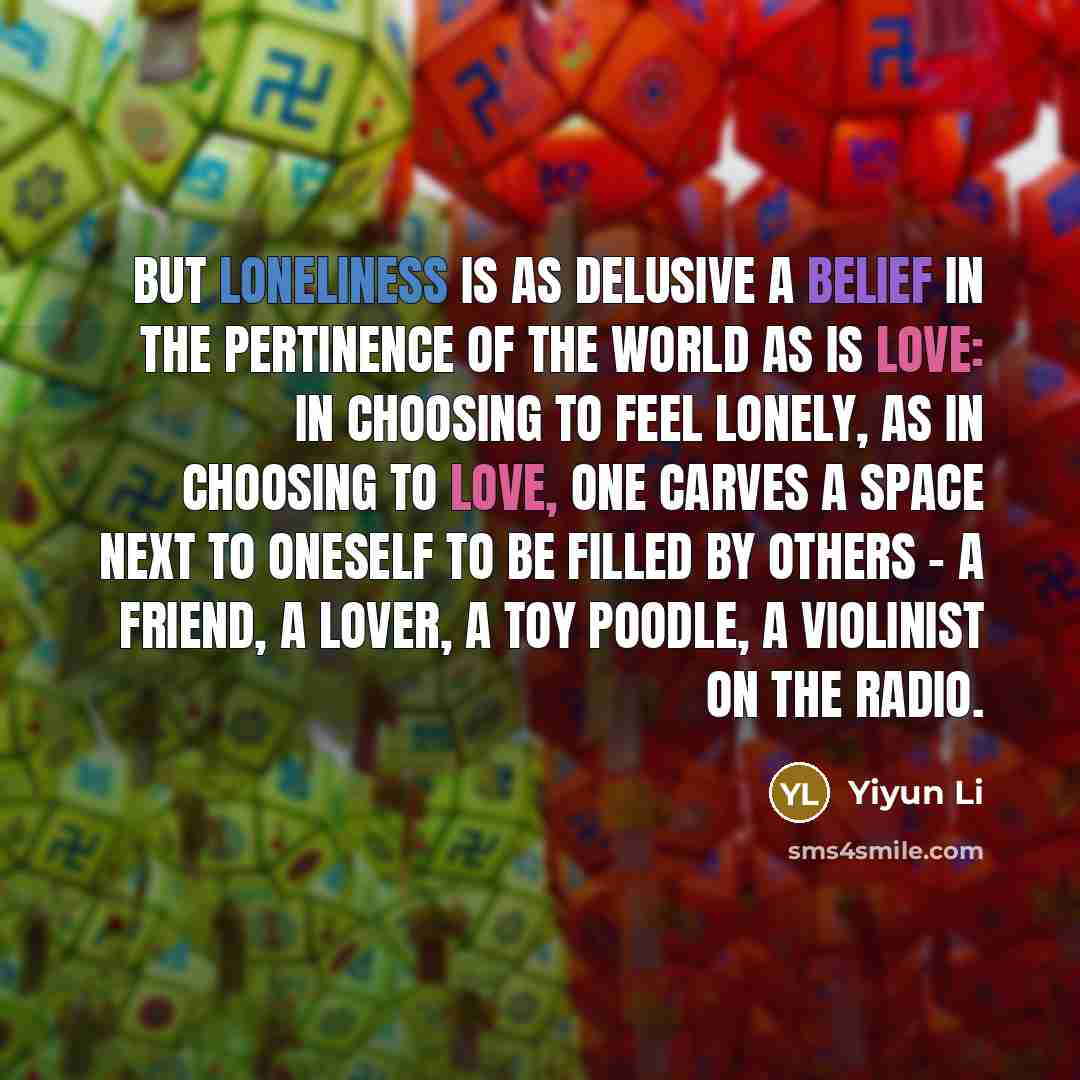“But loneliness is as delusive a belief in the pertinence…” quote by Yiyun Li