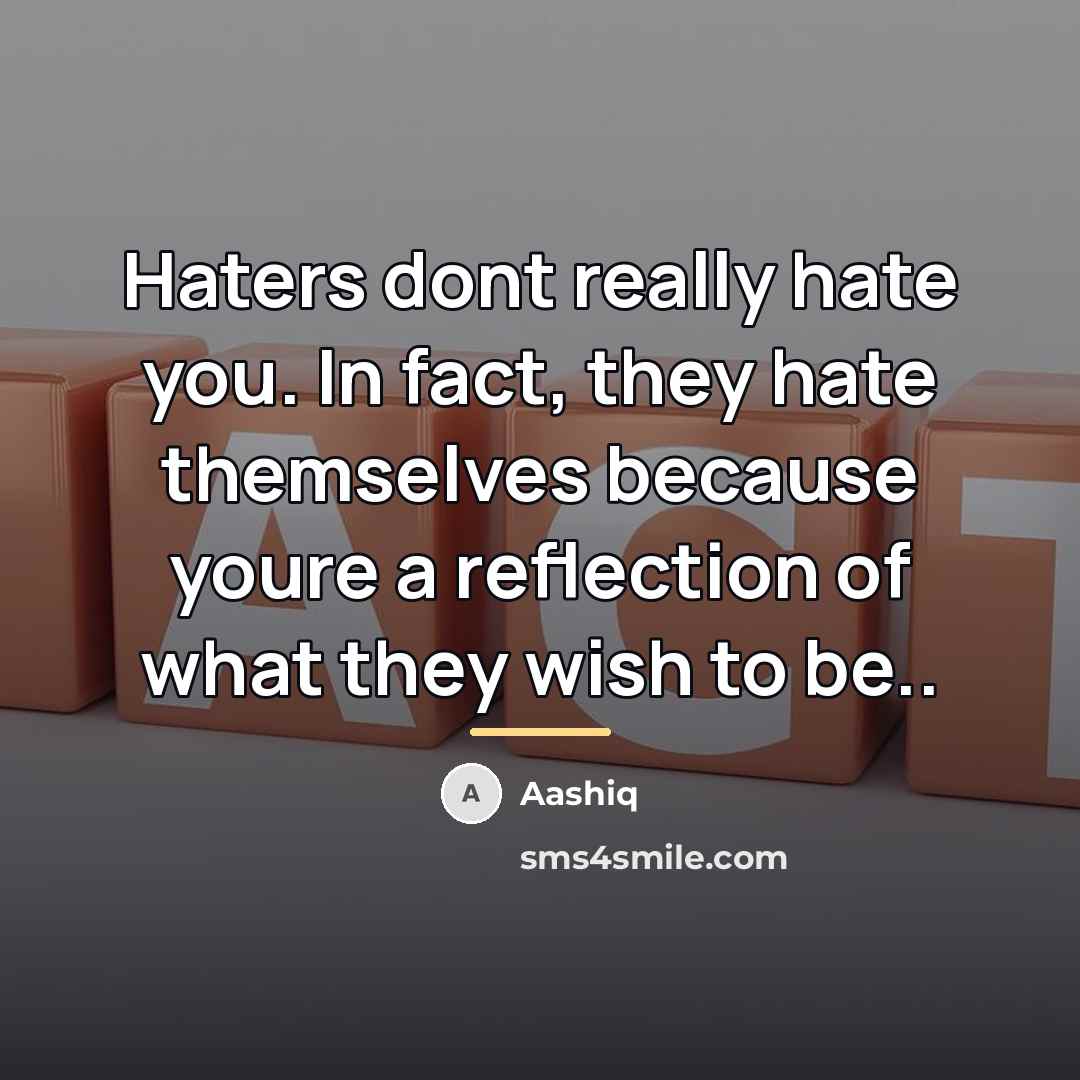 “Haters dont really hate you. In fact, they hate themselves…” quote by Aashiq