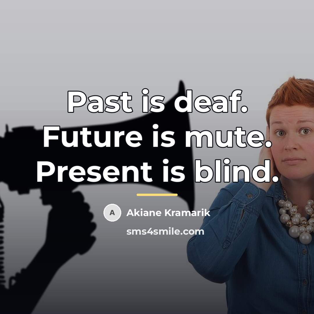 “Past is deaf. Future is mute. Present is blind.…” quote by Akiane Kramarik