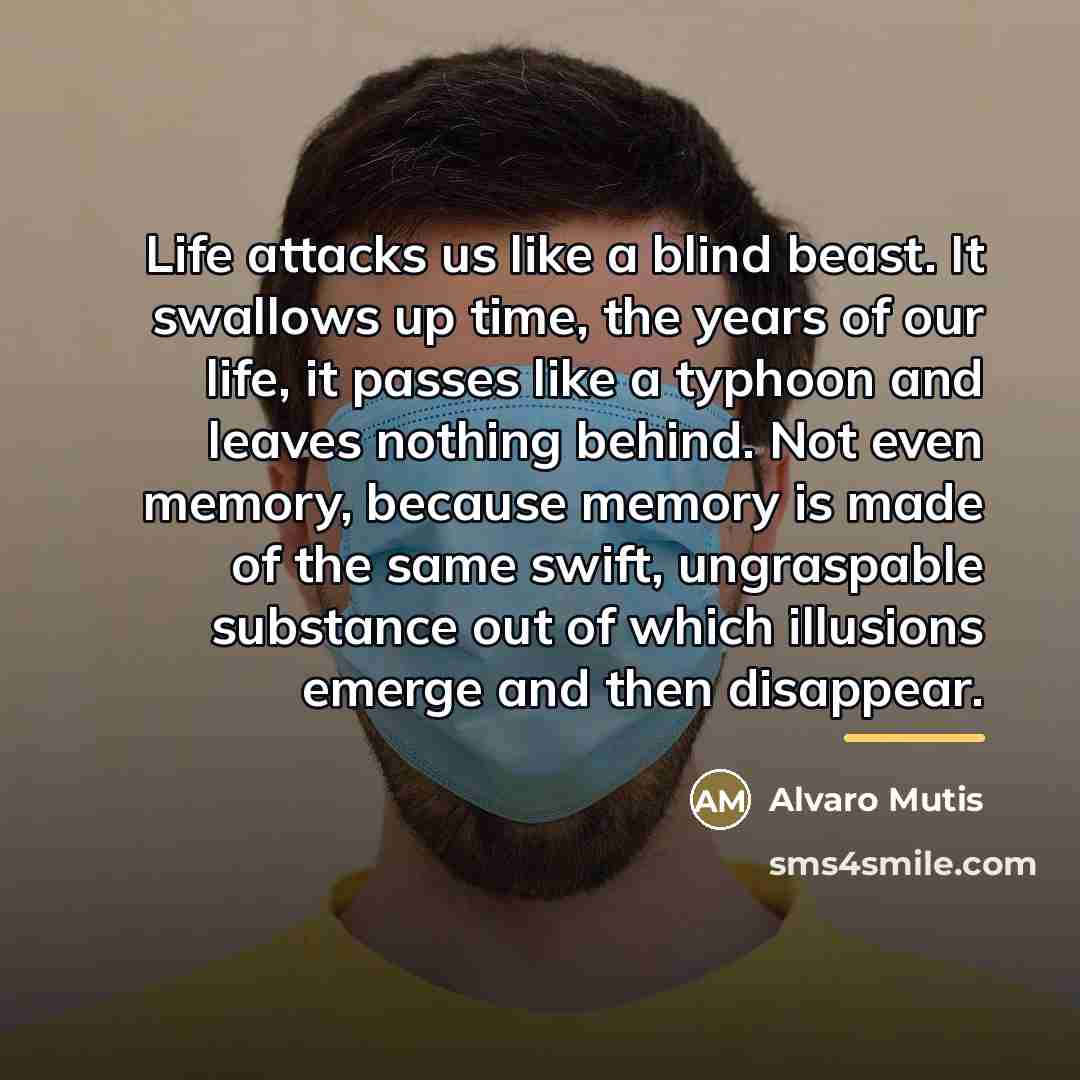 “Life attacks us like a blind beast. It swallows up…” quote by Álvaro Mutis