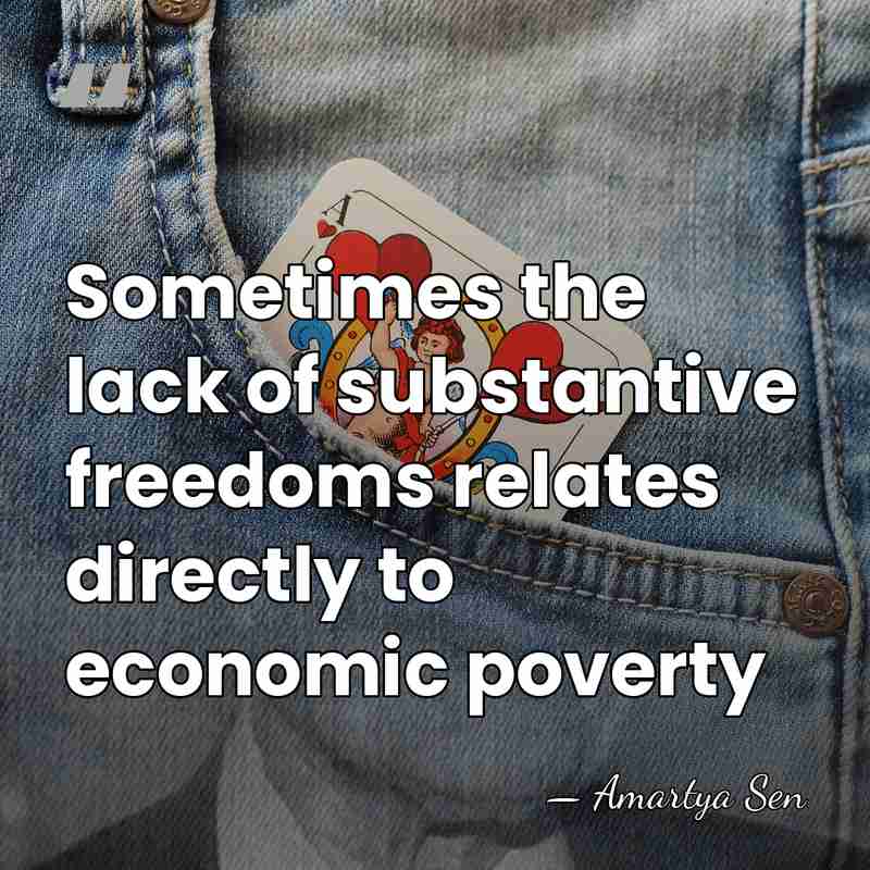 Sometimes the lack of substantive freedoms relates directly to economic poverty - Amartya Sen