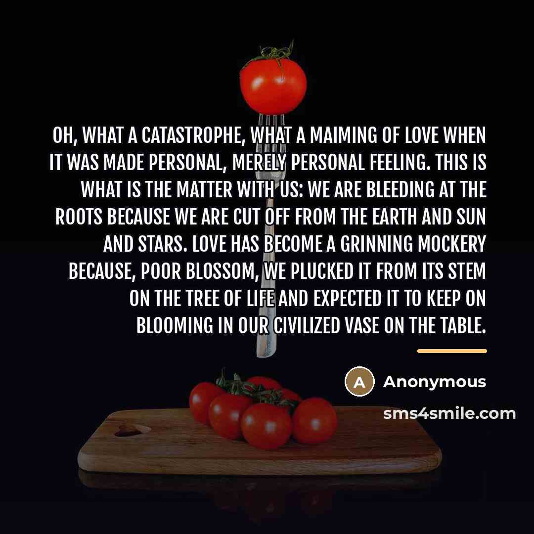 “Oh, what a catastrophe, what a maiming of love when…” quote by Anonymous