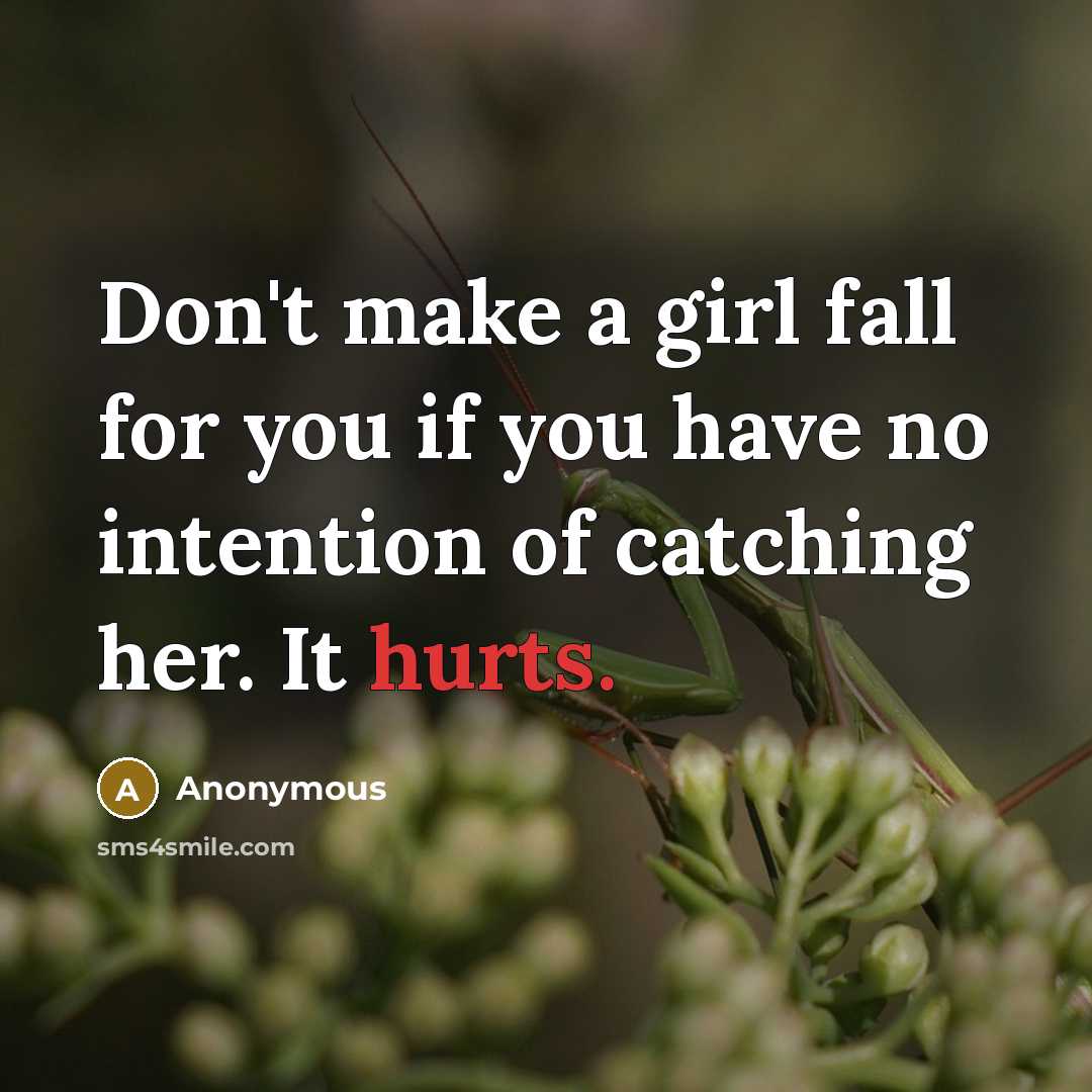 “Don't make a girl fall for you if you have no intention of catching her. It hurts.” quote by Anonymous
