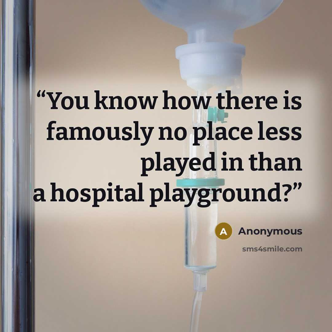 “You know how there is famously no place less played in than a hospital playground?” quote by Anonymous
