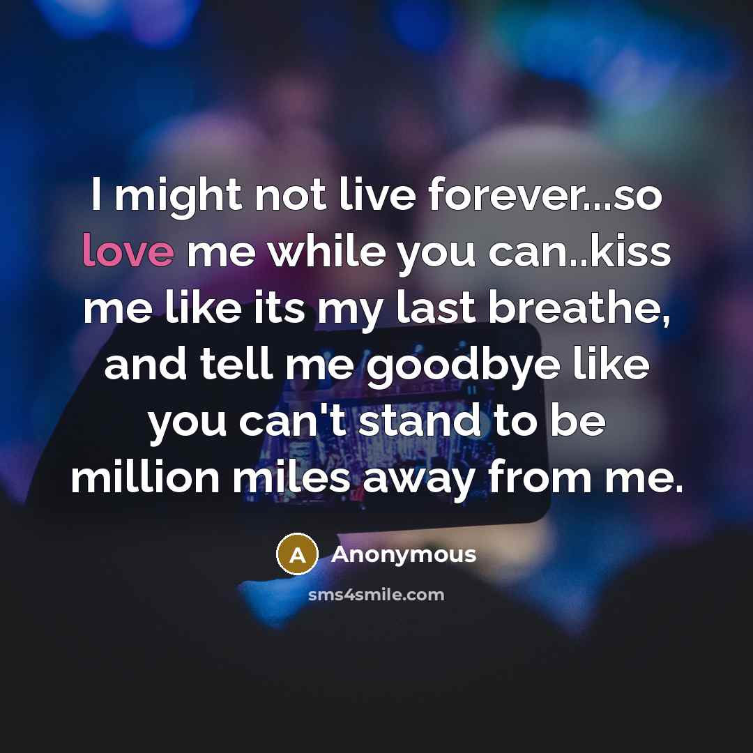 “I might not live forever...so love me while you can..kiss…” quote by Anonymous