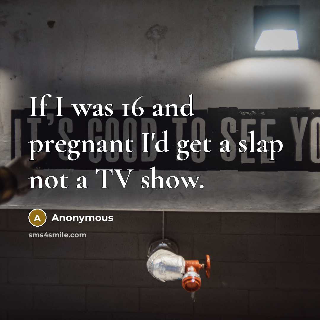 “If I was 16 and pregnant I'd get a slap…” quote by Anonymous