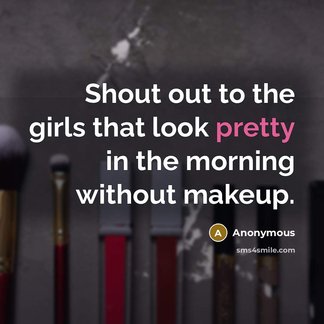 “Shout out to the girls that look pretty in the morning without makeup.” quote by Anonymous