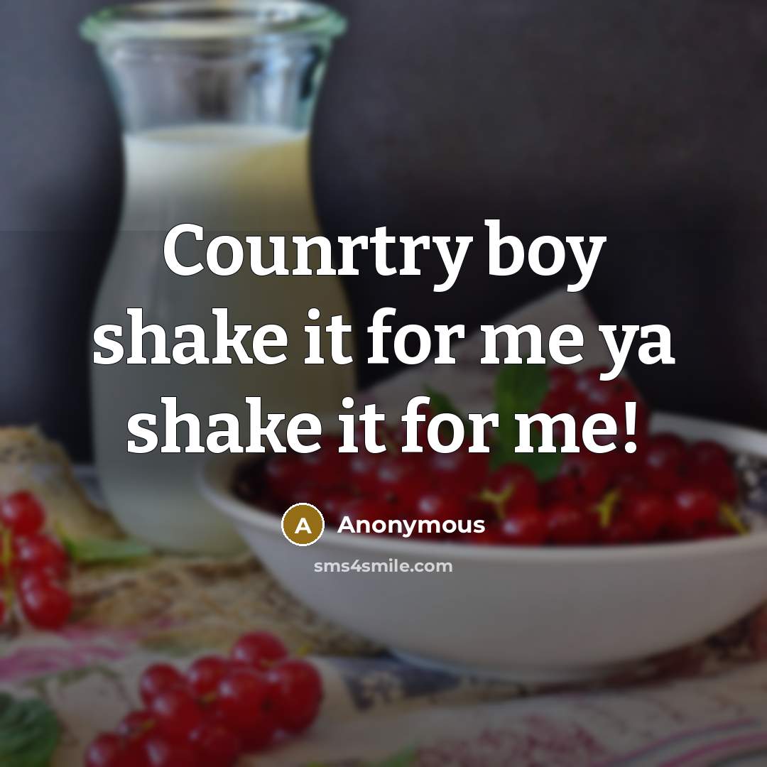 “Counrtry boy shake it for me ya shake it for me!” quote by Anonymous