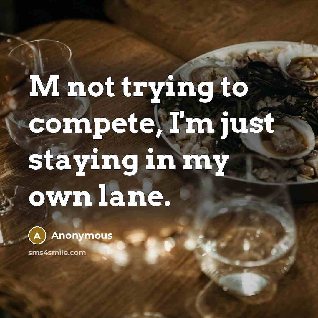 “M not trying to compete, I'm just staying in my own lane.” quote by Anonymous