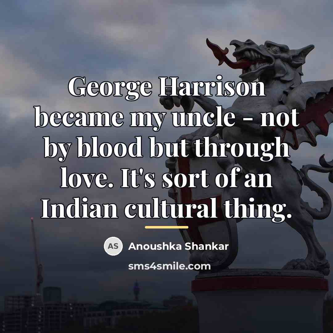 “George Harrison became my uncle - not by blood but…” quote by Anoushka Shankar