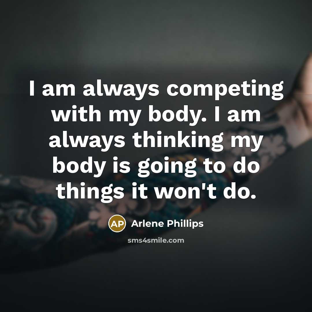“I am always competing with my body. I am always…” quote by Arlene Phillips