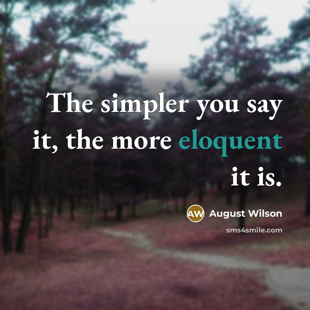 “The simpler you say it, the more eloquent it is.…” quote by August Wilson
