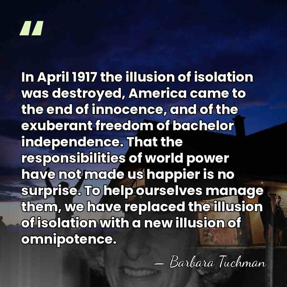 In April 1917 the illusion of isolation was destroyed, America came to&hellip; - Barbara Tuchman
