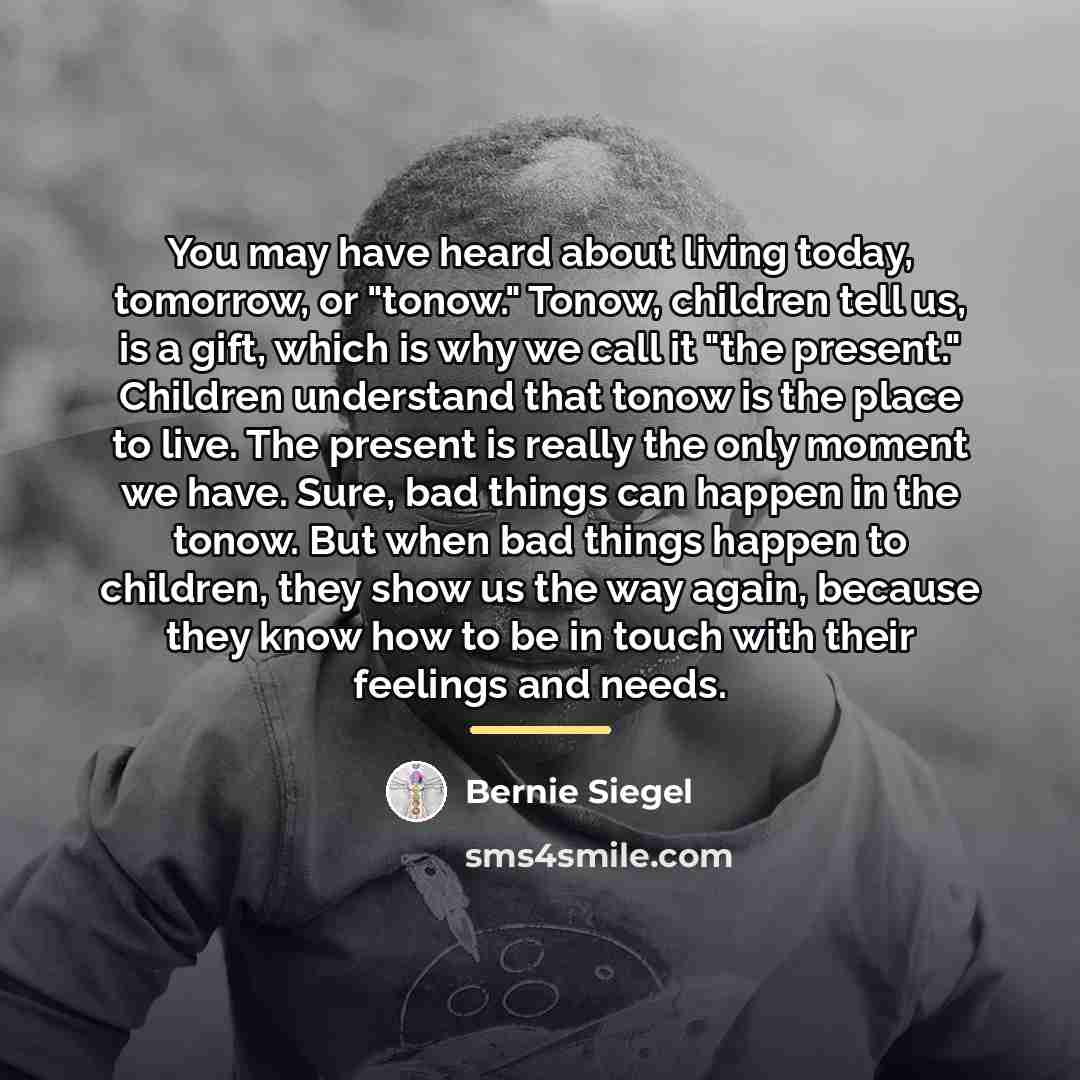 “You may have heard about living today, tomorrow, or "tonow."…” quote by Bernie Siegel