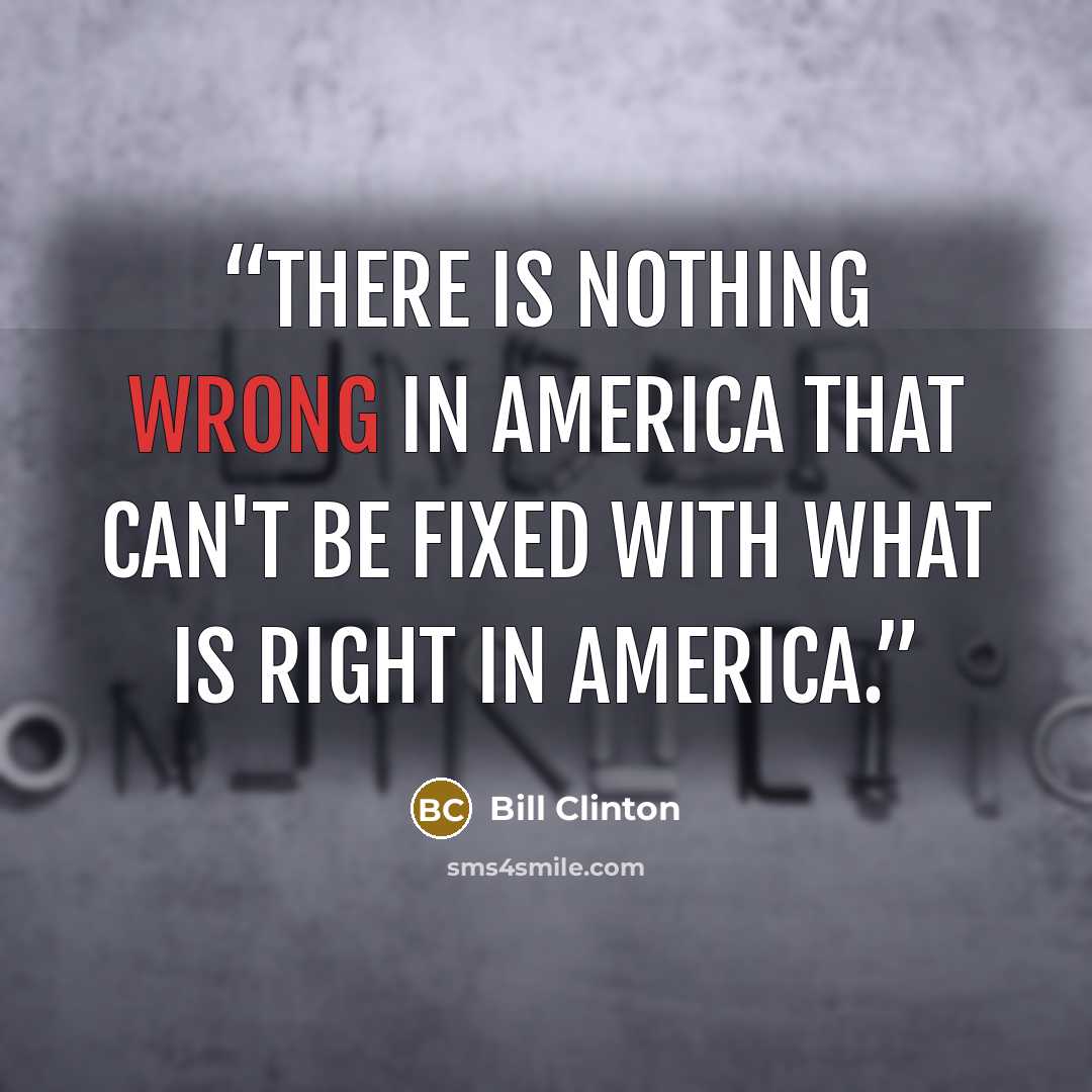 “There is nothing wrong in America that can't be fixed with what is right in America.” quote by Bill Clinton