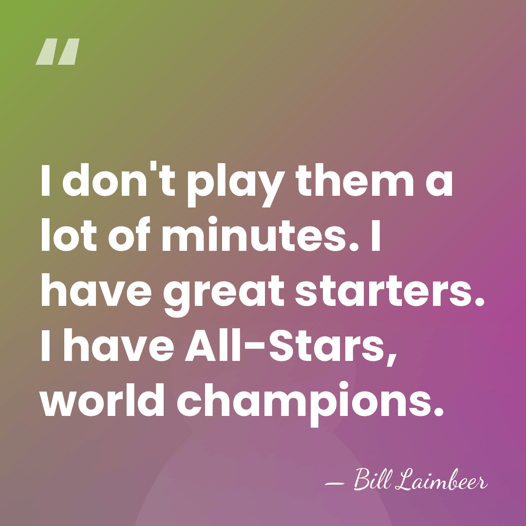I don't play them a lot of minutes. I have great starters.&hellip; - Bill Laimbeer