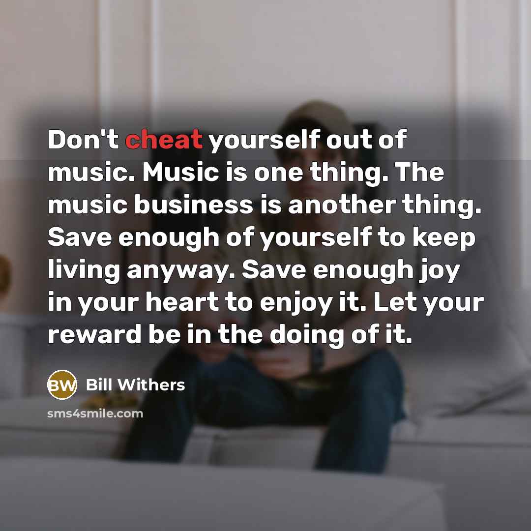 “Don't cheat yourself out of music. Music is one thing.…” quote by Bill Withers