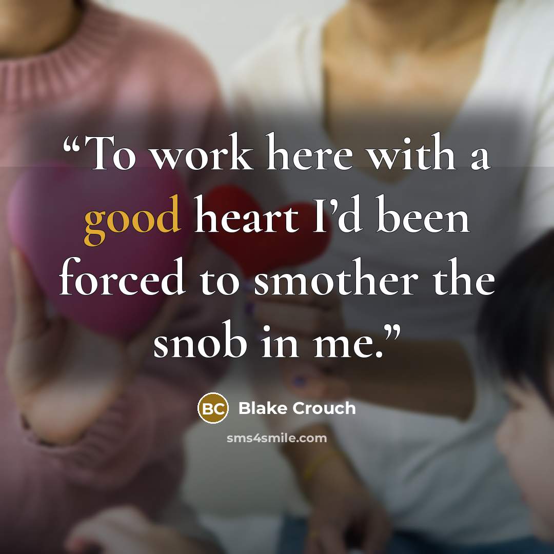 “To work here with a good heart I’d been forced to smother the snob in me.” quote by Blake Crouch