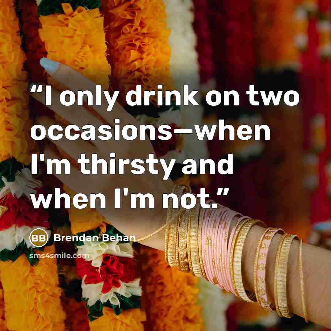 “I only drink on two occasions—when I'm thirsty and when I'm not.” quote by Brendan Behan