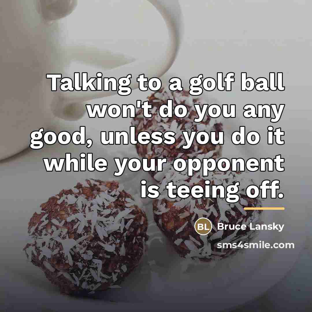 “Talking to a golf ball won't do you any good,…” quote by Bruce Lansky