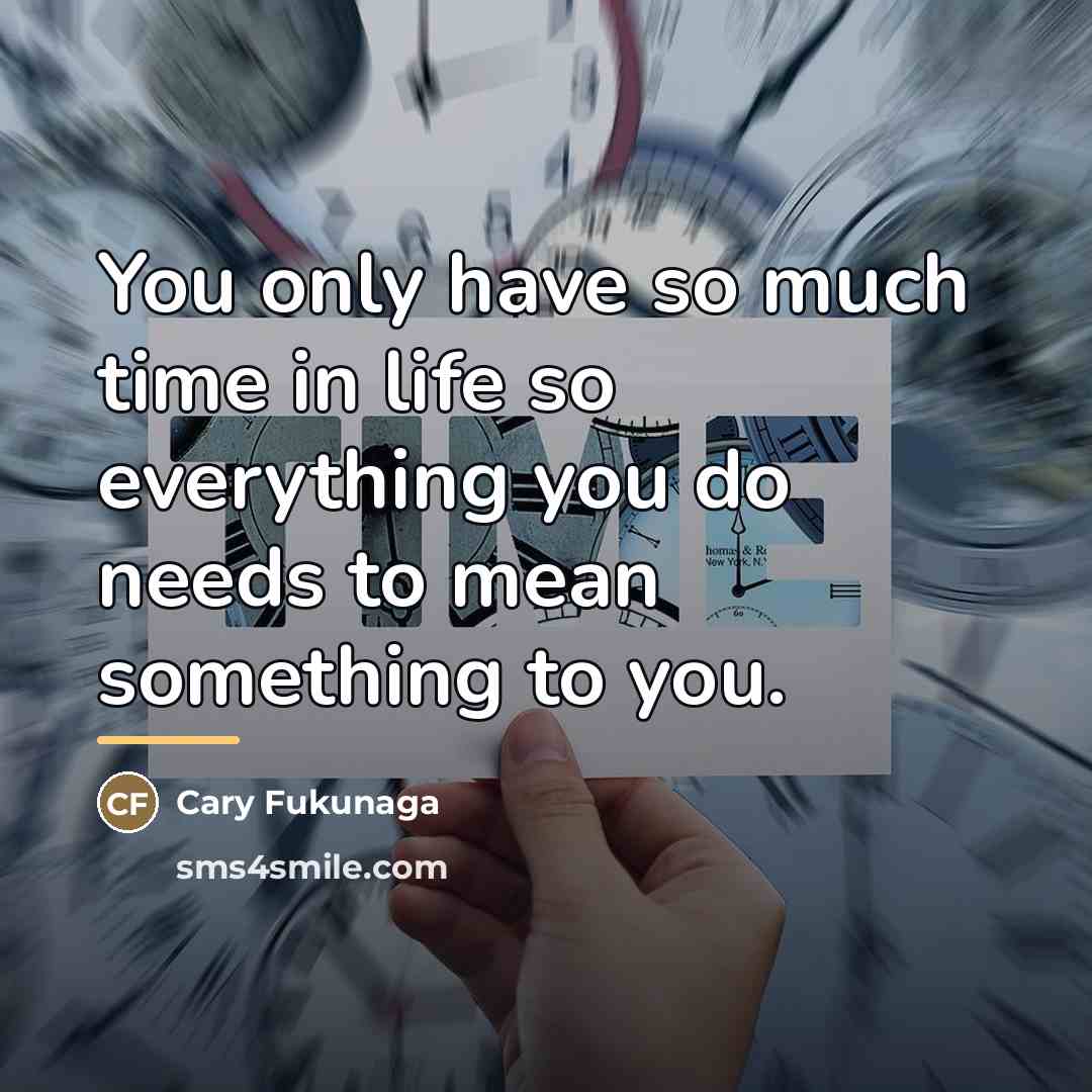 “You only have so much time in life so everything…” quote by Cary Fukunaga