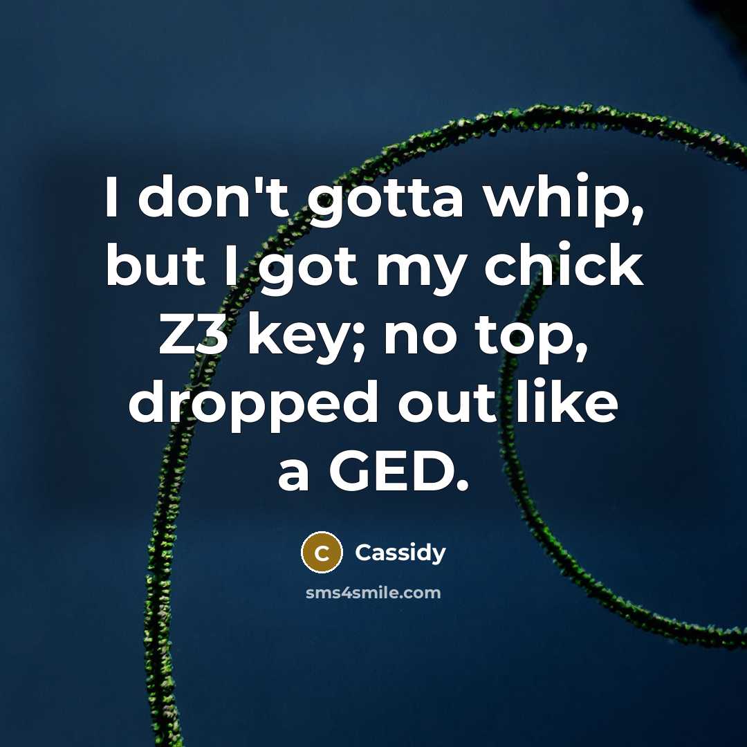 “I don't gotta whip, but I got my chick Z3 key; no top, dropped out like a GED.” quote by Cassidy
