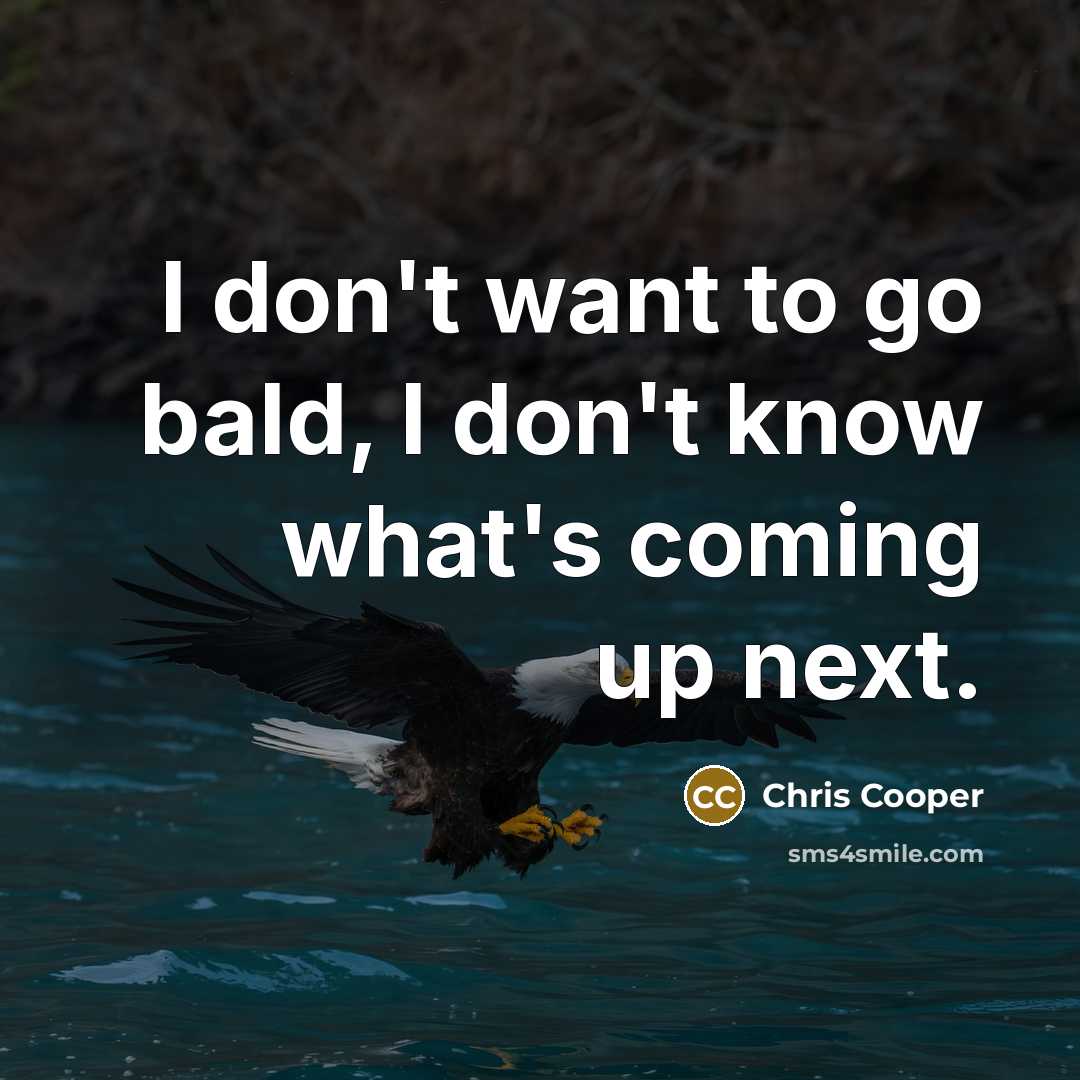 “I don't want to go bald, I don't know what's…” quote by Chris Cooper