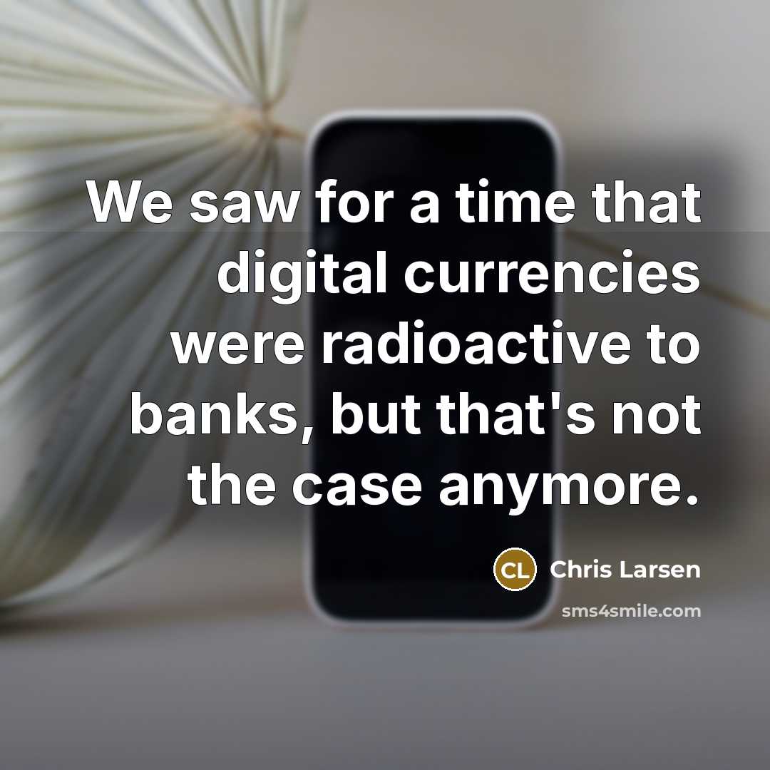 “We saw for a time that digital currencies were radioactive…” quote by Chris Larsen