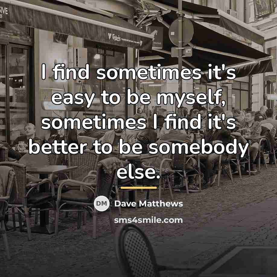 “I find sometimes it's easy to be myself, sometimes I…” quote by Dave Matthews