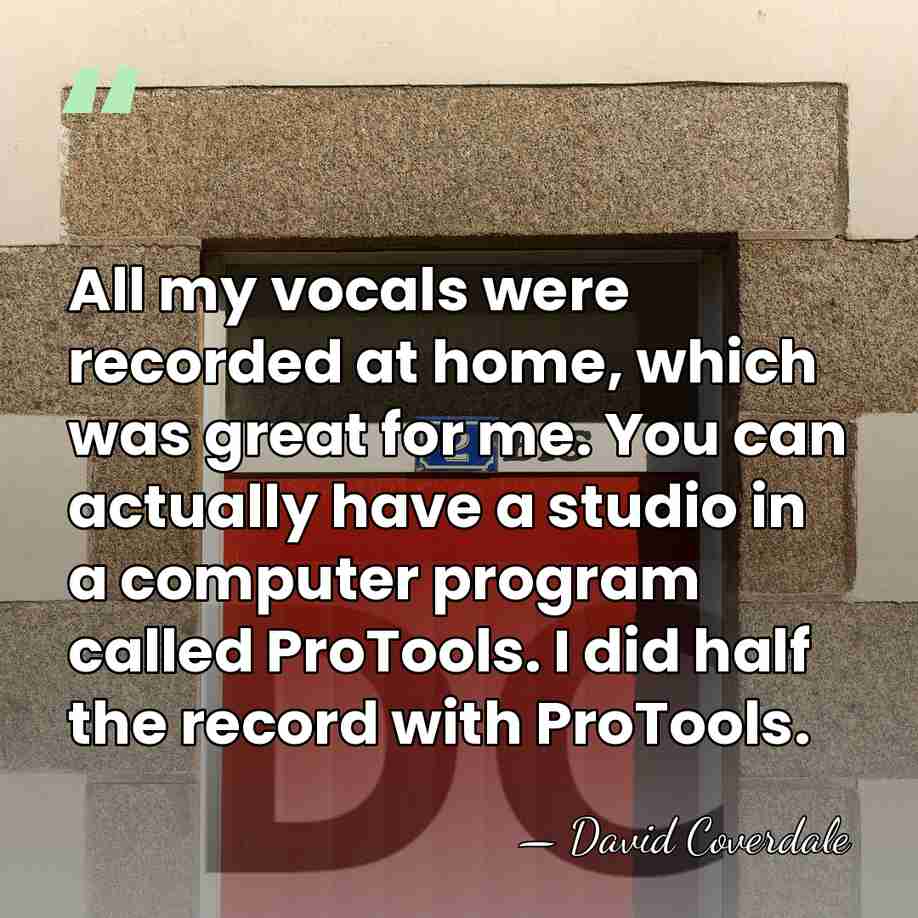 All my vocals were recorded at home, which was great for me.&hellip; - David Coverdale