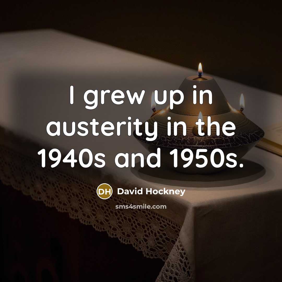 “I grew up in austerity in the 1940s and 1950s.…” quote by David Hockney