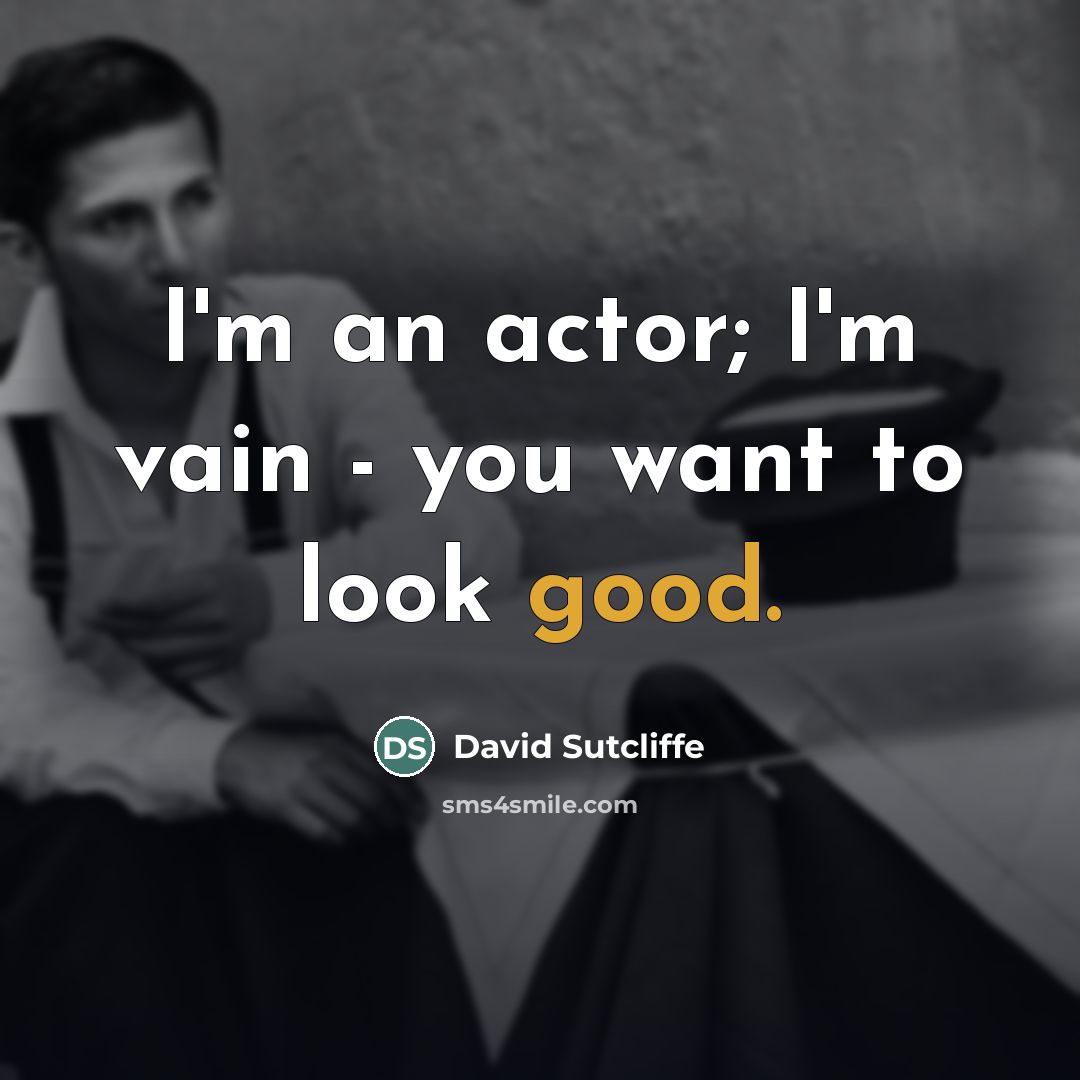 “I'm an actor; I'm vain - you want to look…” quote by David Sutcliffe