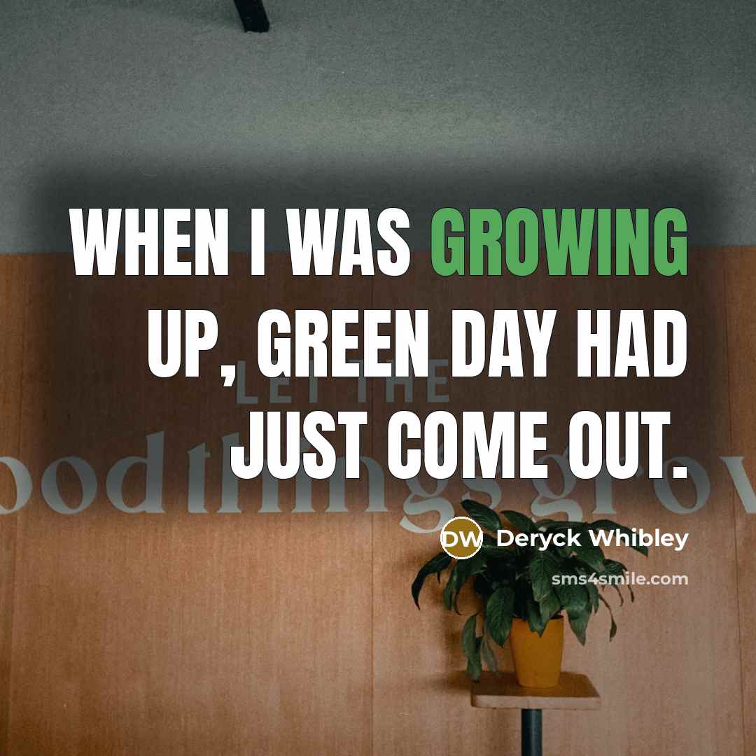 “When I was growing up, Green Day had just come…” quote by Deryck Whibley