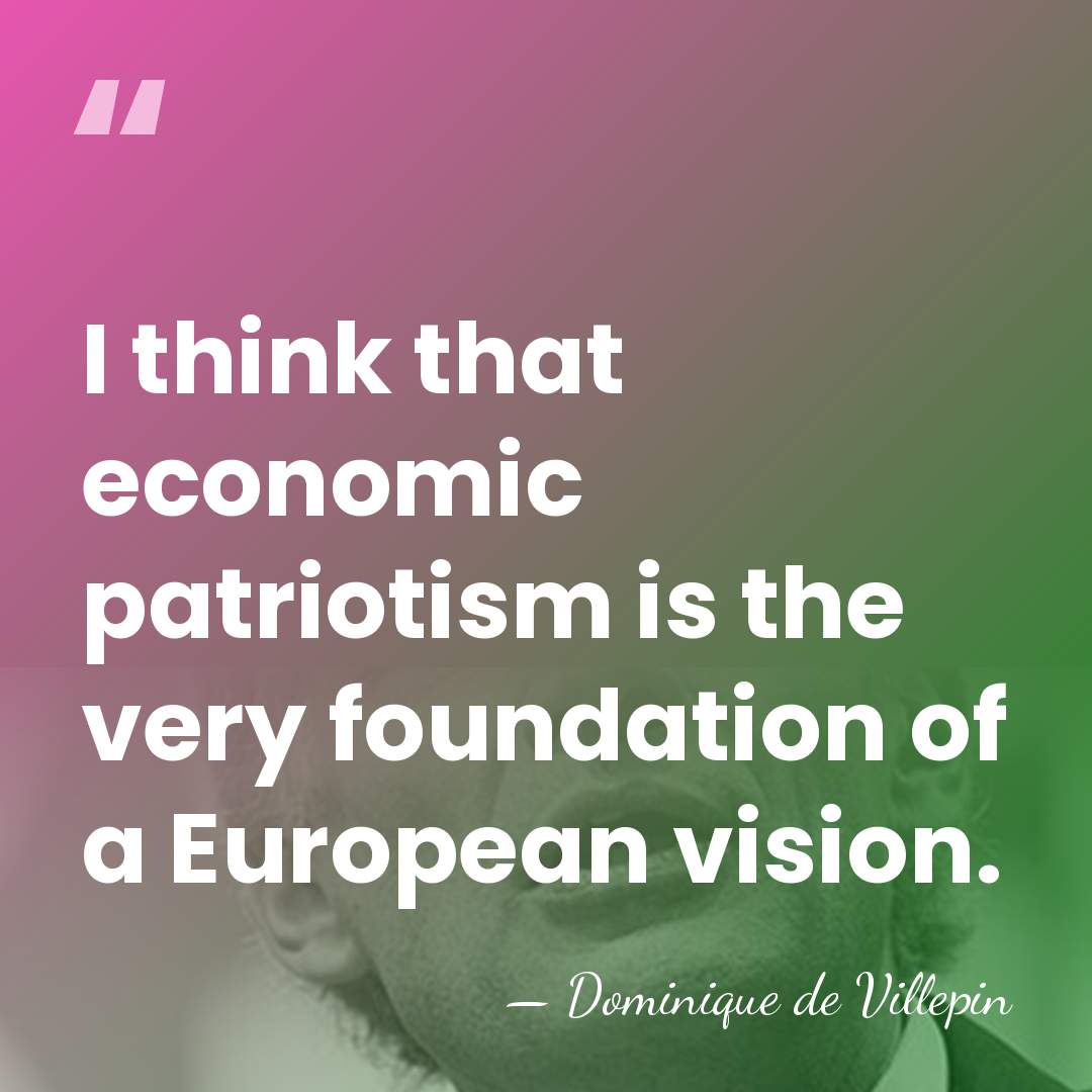 I think that economic patriotism is the very foundation of a European&hellip; - Dominique de Villepin