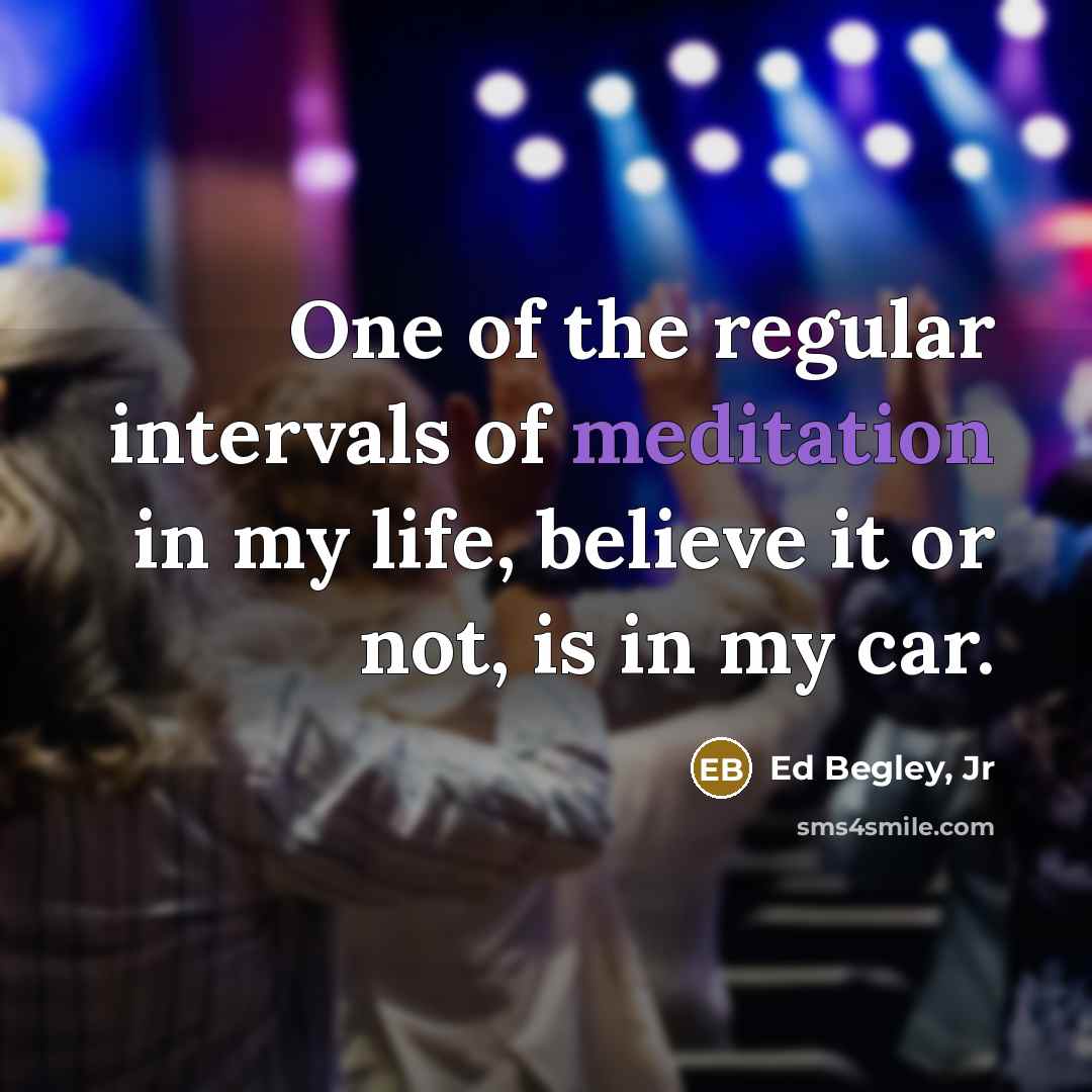 “One of the regular intervals of meditation in my life,…” quote by Ed Begley, Jr