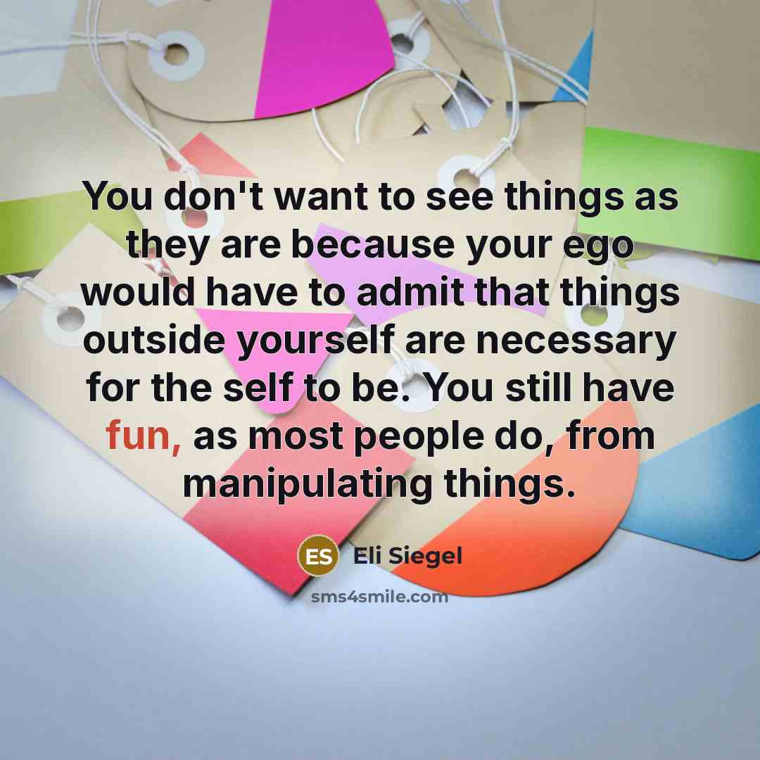 “You don't want to see things as they are because…” quote by Eli Siegel