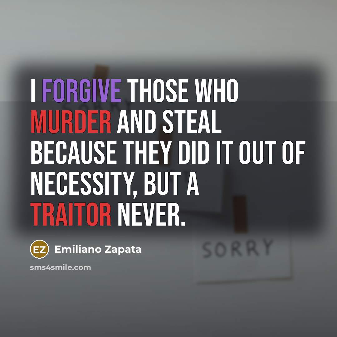 “I forgive those who murder and steal because they did it out of necessity, but a traitor never.” quote by Emiliano Zapata