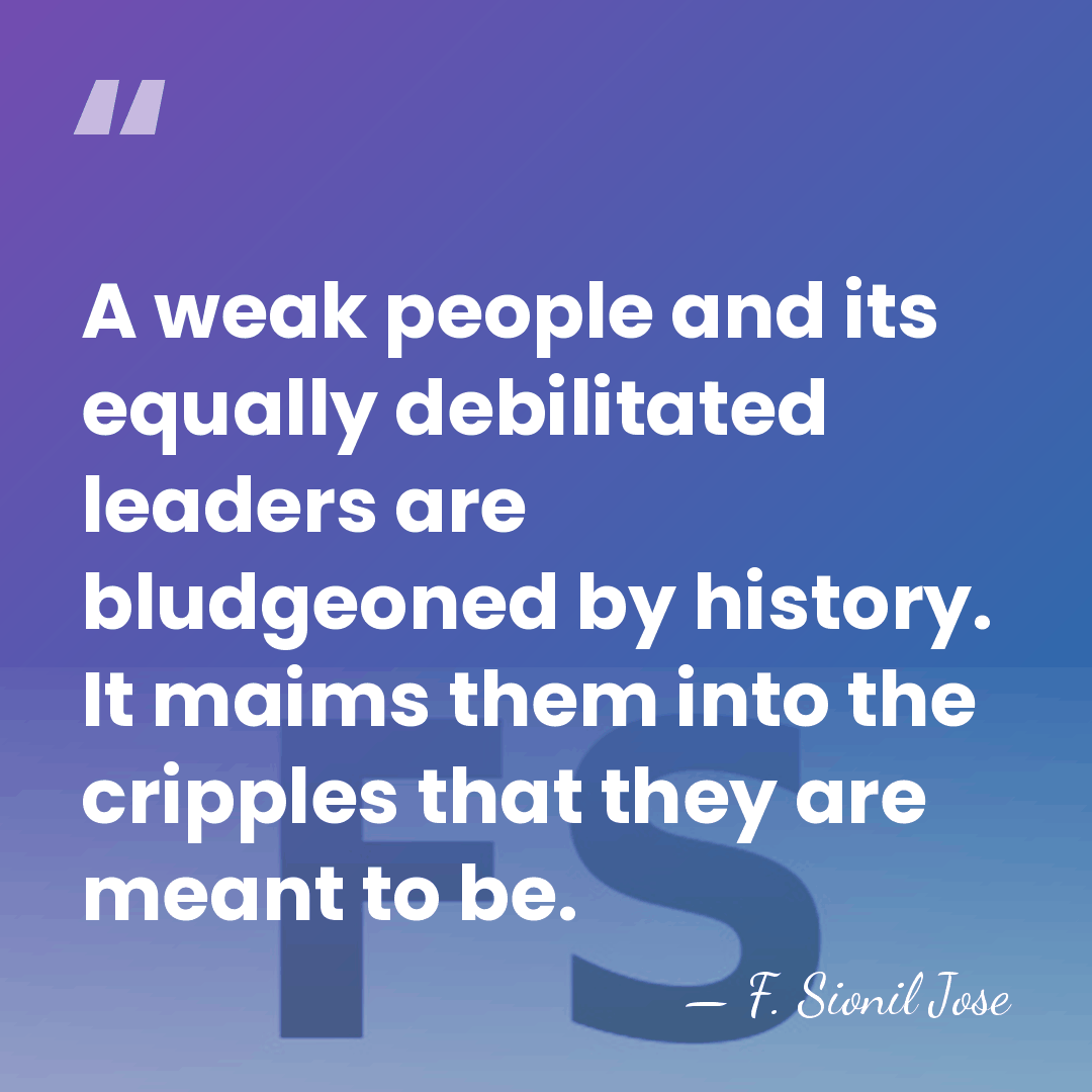 A weak people and its equally debilitated leaders are bludgeoned by history.&hellip; - F. Sionil Jose