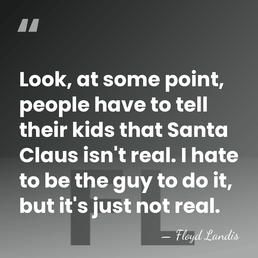 Look, at some point, people have to tell their kids that Santa&hellip; - Floyd Landis