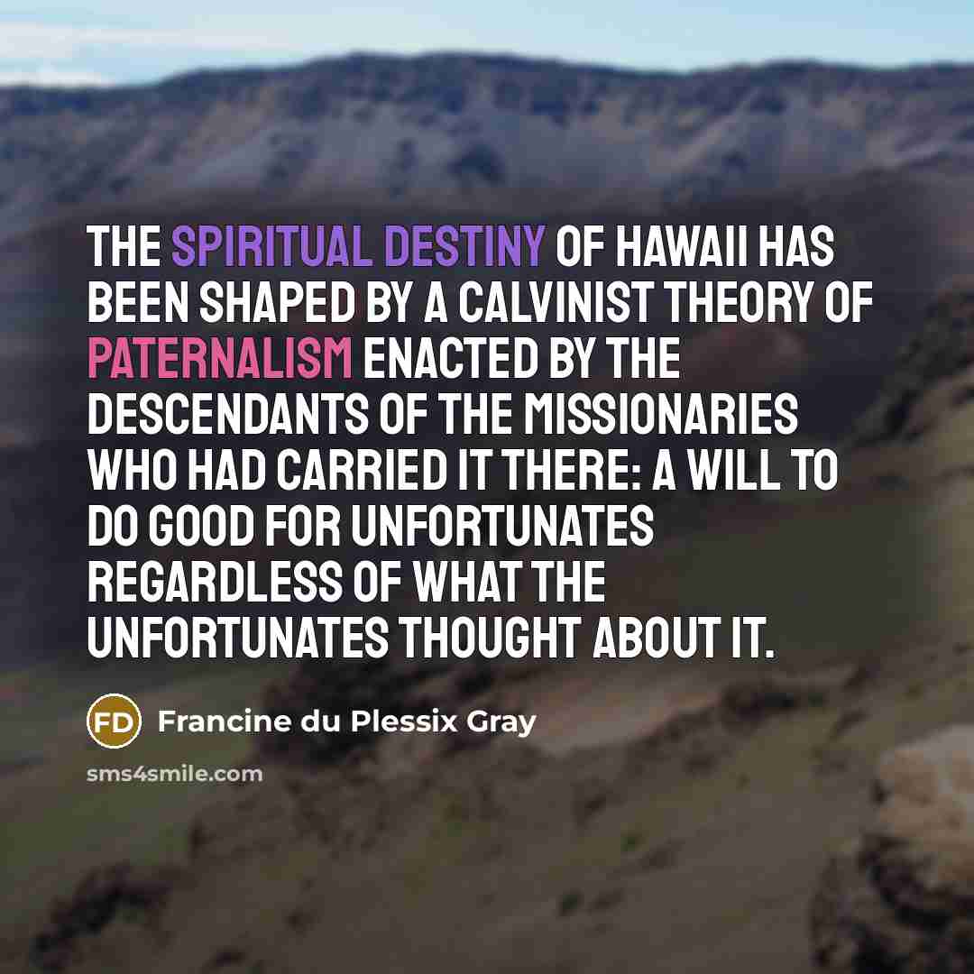 “The spiritual destiny of Hawaii has been shaped by a…” quote by Francine du Plessix Gray