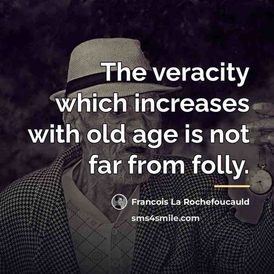 “The veracity which increases with old age is not far…” quote by Francois La Rochefoucauld