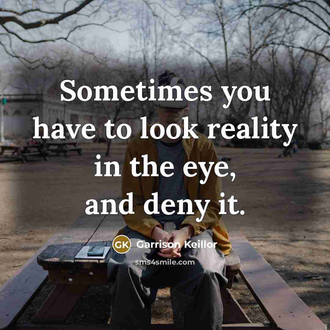 “Sometimes you have to look reality in the eye, and…” quote by Garrison Keillor