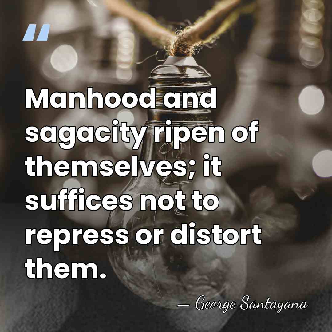 Manhood and sagacity ripen of themselves; it suffices not to repress or&hellip; - George Santayana