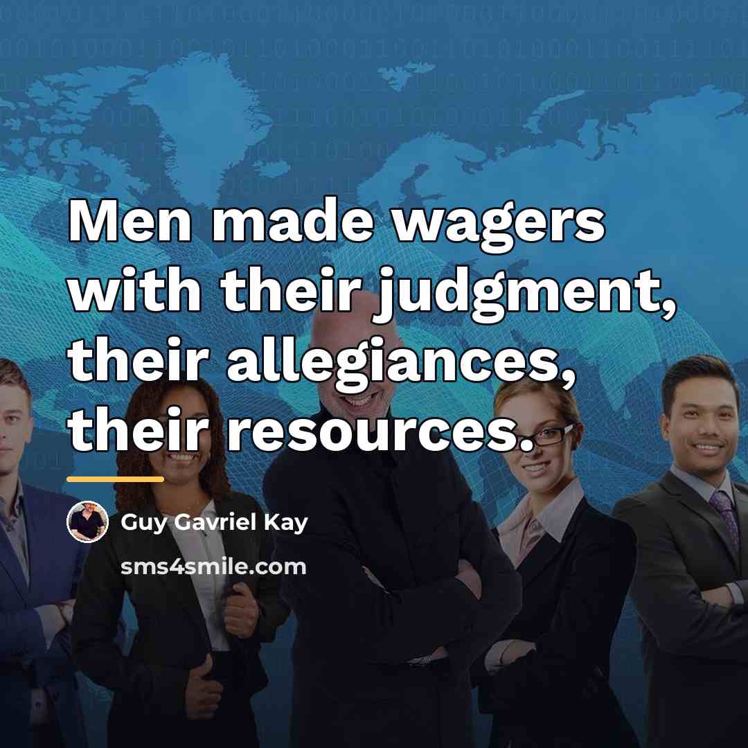 “Men made wagers with their judgment, their allegiances, their resources.…” quote by Guy Gavriel Kay