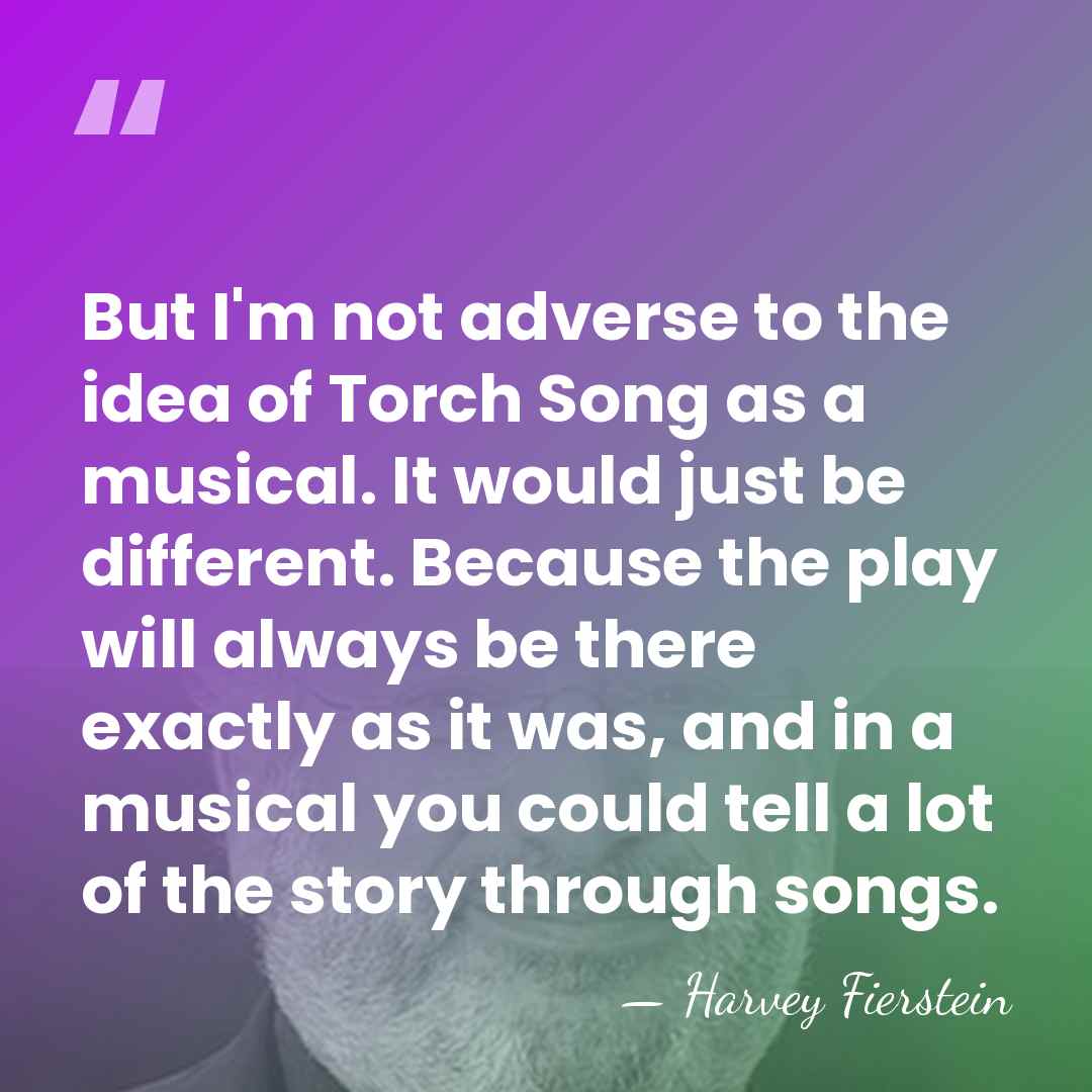 But I'm not adverse to the idea of Torch Song as a&hellip; - Harvey Fierstein